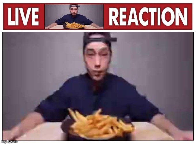 Cripsy fries live reaction | image tagged in crispy fries,live reaction | made w/ Imgflip meme maker