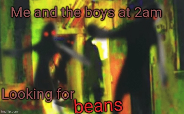 2019 | Me and the boys at 2am; beans; Looking for | image tagged in me and the boys at 2am looking for x | made w/ Imgflip meme maker