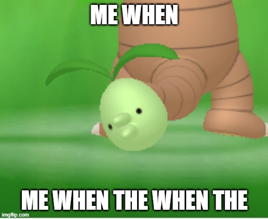 real | ME WHEN; ME WHEN THE WHEN THE | image tagged in exeggutor tail | made w/ Imgflip meme maker