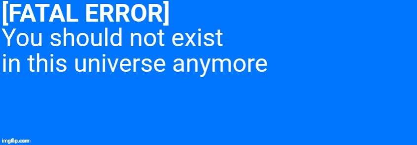You should not exist in this universe anymore | image tagged in you should not exist in this universe anymore | made w/ Imgflip meme maker