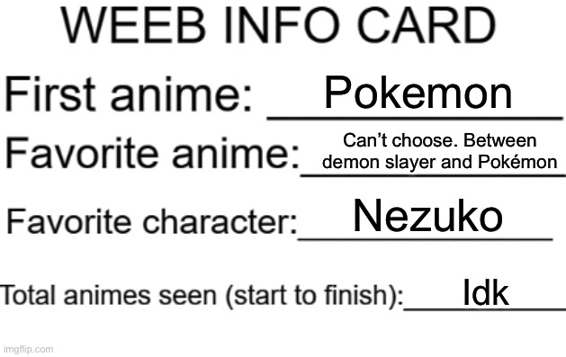 Weeb info card | Pokemon; Can’t choose. Between demon slayer and Pokémon; Nezuko; Idk | image tagged in weeb info card | made w/ Imgflip meme maker