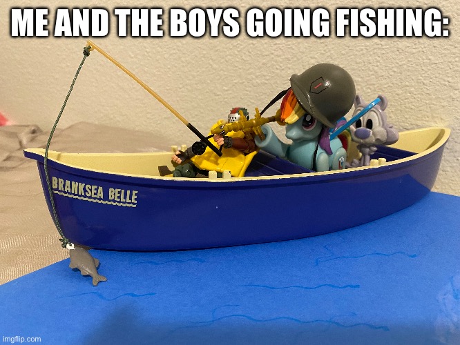 Just a normal fishing trip with the boys | ME AND THE BOYS GOING FISHING: | image tagged in me and the boys,memes,toy | made w/ Imgflip meme maker