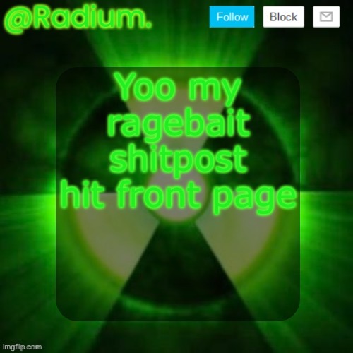 Radium. Template | Yoo my ragebait shitpost hit front page | image tagged in radium template | made w/ Imgflip meme maker