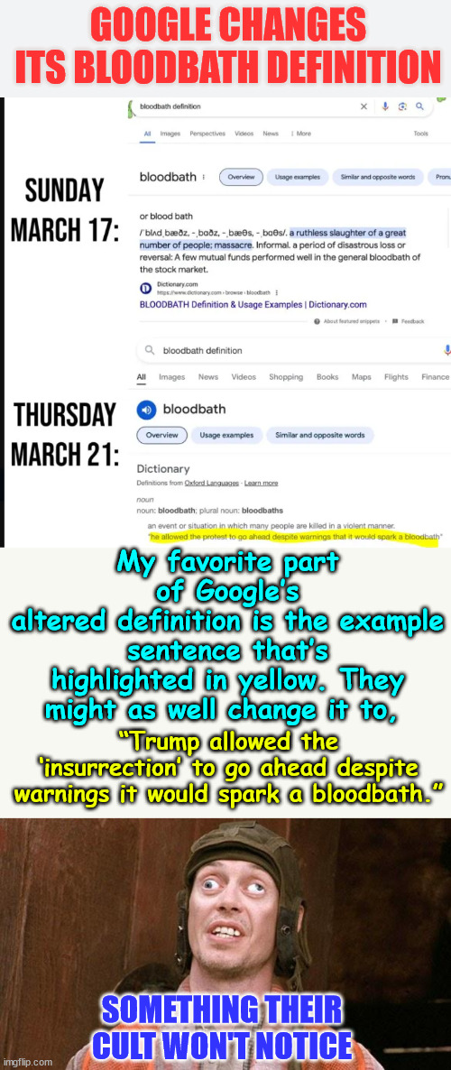 No worries... their cult won't notice... | GOOGLE CHANGES ITS BLOODBATH DEFINITION; My favorite part of Google’s
altered definition is the example sentence that’s highlighted in yellow. They might as well change it to, “Trump allowed the ‘insurrection’ to go ahead despite warnings it would spark a bloodbath.”; SOMETHING THEIR CULT WON'T NOTICE | image tagged in google,coordinates,with msm,changes bloodbath definition | made w/ Imgflip meme maker