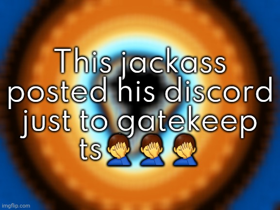 This jackass posted his discord just to gatekeep ts🤦‍♂️🤦‍♂️🤦‍♂️ | made w/ Imgflip meme maker