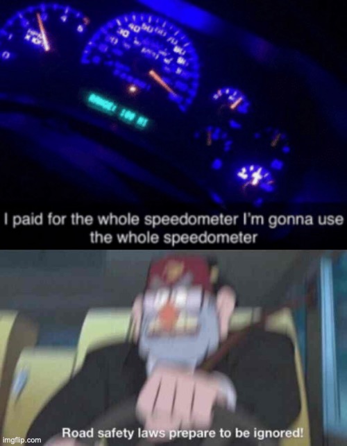 vroom | image tagged in i paid for the whole speedometer,road safety laws prepare to be ignored | made w/ Imgflip meme maker