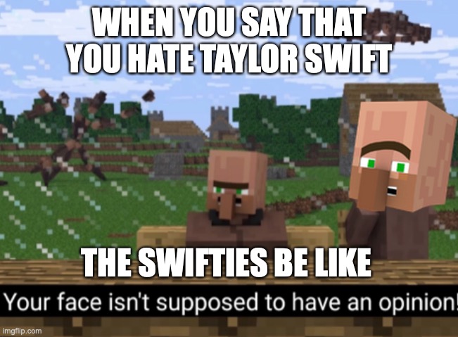 look, I think that most swifties areagressive but few can be nice | WHEN YOU SAY THAT YOU HATE TAYLOR SWIFT; THE SWIFTIES BE LIKE | image tagged in your face isn t supposed to have an opinion | made w/ Imgflip meme maker