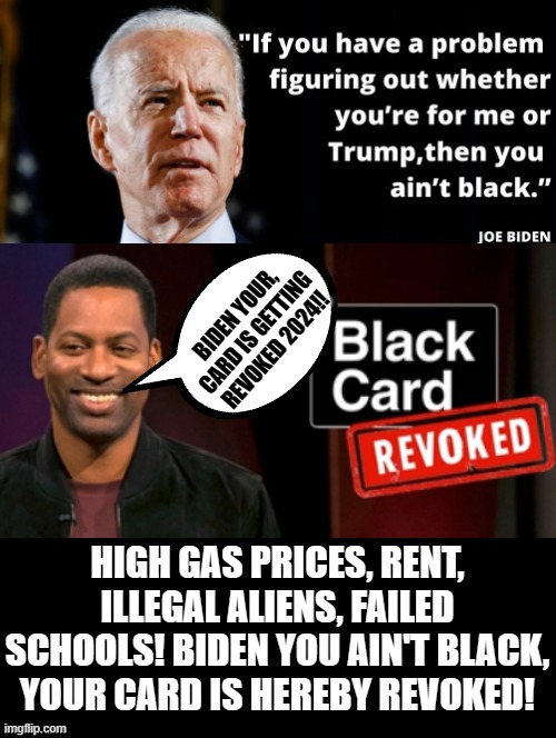 Biden, your black card is getting revoked this year!! | BIDEN YOUR, CARD IS GETTING REVOKED 2024!! HIGH GAS PRICES, RENT, ILLEGAL ALIENS, FAILED SCHOOLS! BIDEN YOU AIN'T BLACK, YOUR CARD IS HEREBY REVOKED! | image tagged in successful black man,thinking black guy,black lives matter,black guy pointing at head,black guy disappearing | made w/ Imgflip meme maker
