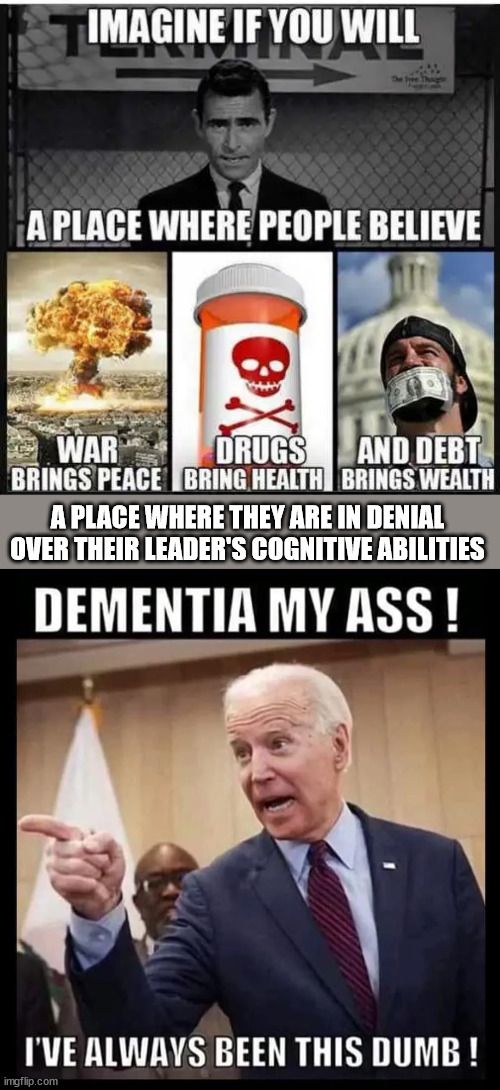 This place is America today... | A PLACE WHERE THEY ARE IN DENIAL OVER THEIR LEADER'S COGNITIVE ABILITIES | image tagged in twilight zone,biden bizarro america,biden regime,fascists and racists | made w/ Imgflip meme maker
