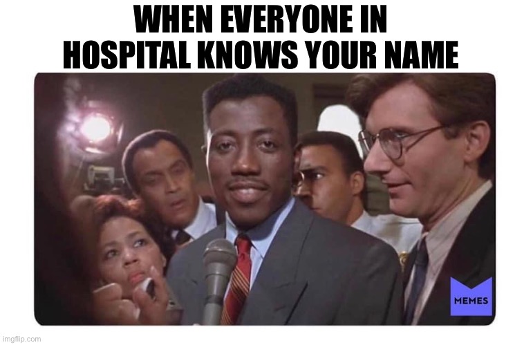 Famous | WHEN EVERYONE IN HOSPITAL KNOWS YOUR NAME | image tagged in famous,hospital | made w/ Imgflip meme maker