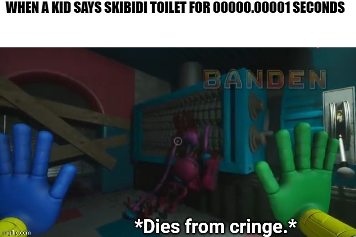 Mommy long legs dies from cringe. | WHEN A KID SAYS SKIBIDI TOILET FOR 00000.00001 SECONDS | image tagged in mommy long legs dies from cringe | made w/ Imgflip meme maker