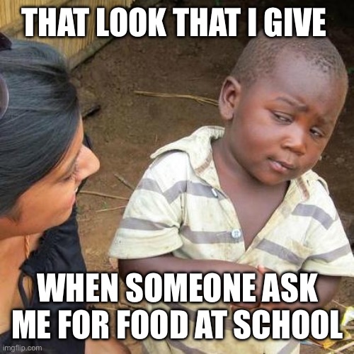 That one look | THAT LOOK THAT I GIVE; WHEN SOMEONE ASK ME FOR FOOD AT SCHOOL | image tagged in memes,third world skeptical kid | made w/ Imgflip meme maker