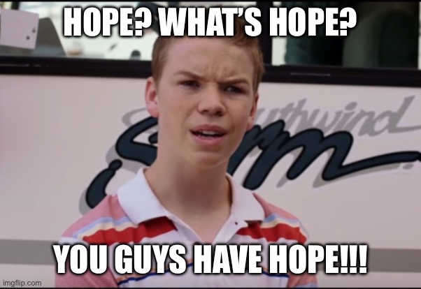 What’s hope | HOPE? WHAT’S HOPE? YOU GUYS HAVE HOPE!!! | image tagged in you guys are getting paid | made w/ Imgflip meme maker