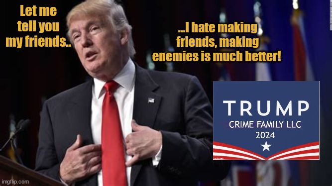 Believe Me Tour 2024 | Let me tell you my friends.. ...I hate making friends, making enemies is much better! | image tagged in trump for king,dictator 4 a day kidding,fscists,maga nazi,autocrat,trump dump | made w/ Imgflip meme maker