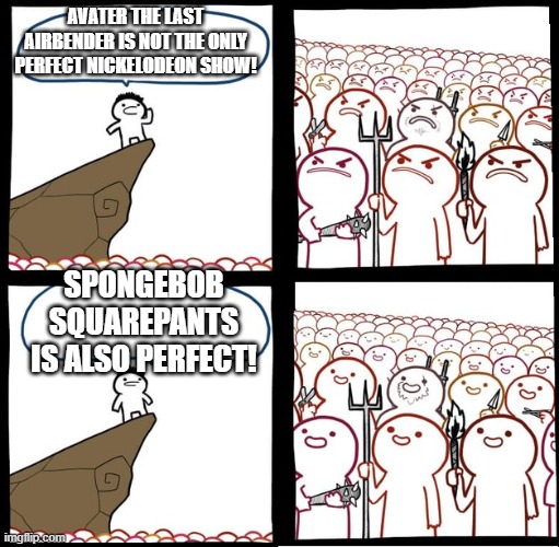 Preaching to the mob | AVATER THE LAST AIRBENDER IS NOT THE ONLY PERFECT NICKELODEON SHOW! SPONGEBOB SQUAREPANTS IS ALSO PERFECT! | image tagged in preaching to the mob | made w/ Imgflip meme maker