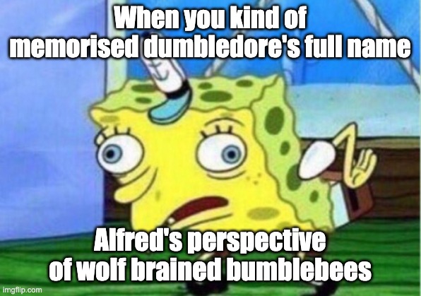 Mocking Spongebob | When you kind of memorised dumbledore's full name; Alfred's perspective of wolf brained bumblebees | image tagged in memes,mocking spongebob | made w/ Imgflip meme maker