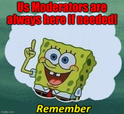 Remember | Us Moderators are always here if needed! | image tagged in remember | made w/ Imgflip meme maker