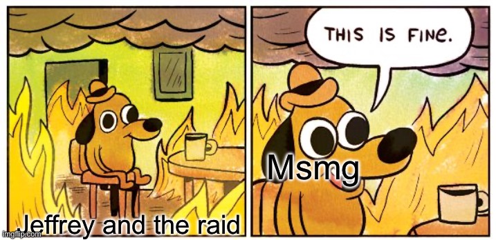 This Is Fine | Msmg; Jeffrey and the raid | image tagged in memes,this is fine | made w/ Imgflip meme maker