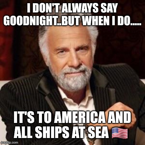 I don't always | I DON'T ALWAYS SAY GOODNIGHT..BUT WHEN I DO..... IT'S TO AMERICA AND ALL SHIPS AT SEA 🇺🇸 | image tagged in i don't always | made w/ Imgflip meme maker