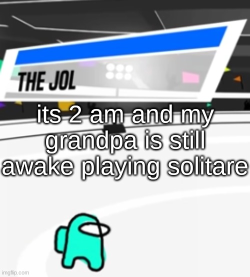 the jol | its 2 am and my grandpa is still awake playing solitare | image tagged in the jol | made w/ Imgflip meme maker