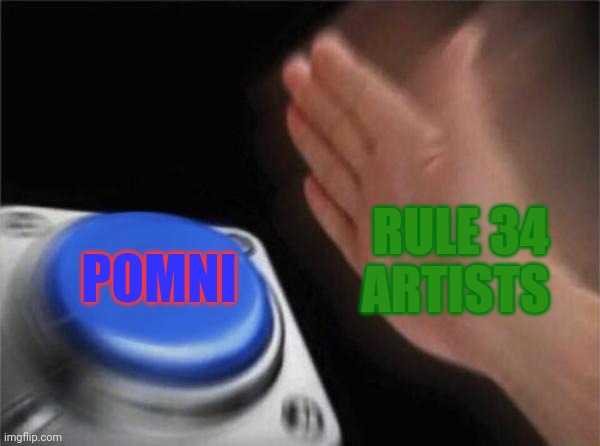 Rule 34 artists right now: | RULE 34 ARTISTS; POMNI | image tagged in memes,blank nut button,the amazing digital circus | made w/ Imgflip meme maker