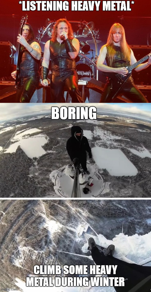 Heavy metal is too boring for a adrenaline junkie | *LISTENING HEAVY METAL*; BORING; CLIMB SOME HEAVY METAL DURING WINTER | image tagged in climbingproblems,lattice climbing,klettern,heavy metal,daredevil,meme | made w/ Imgflip meme maker