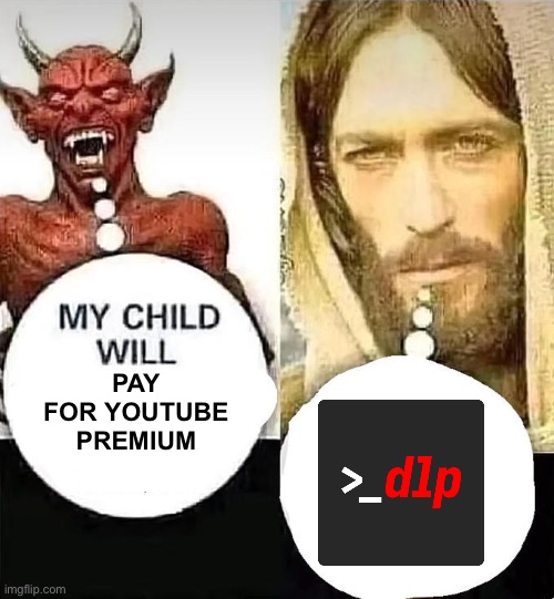 i believe in yt-dlp supremacy | PAY FOR YOUTUBE PREMIUM | image tagged in my child will,yt dlp,youtube,youtube premium | made w/ Imgflip meme maker