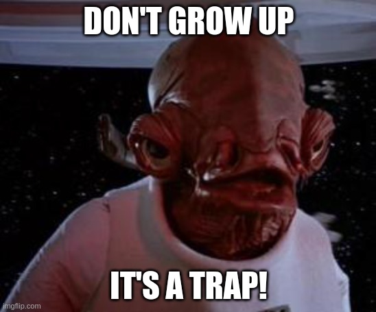 Admiral Ackbar | DON'T GROW UP; IT'S A TRAP! | image tagged in admiral ackbar | made w/ Imgflip meme maker