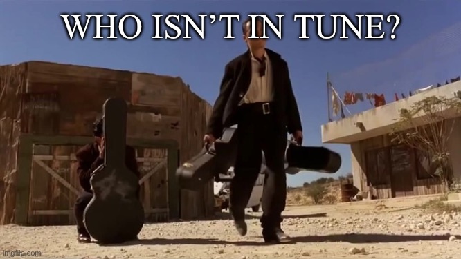 Gunslinger | WHO ISN’T IN TUNE? | image tagged in gunslinger | made w/ Imgflip meme maker