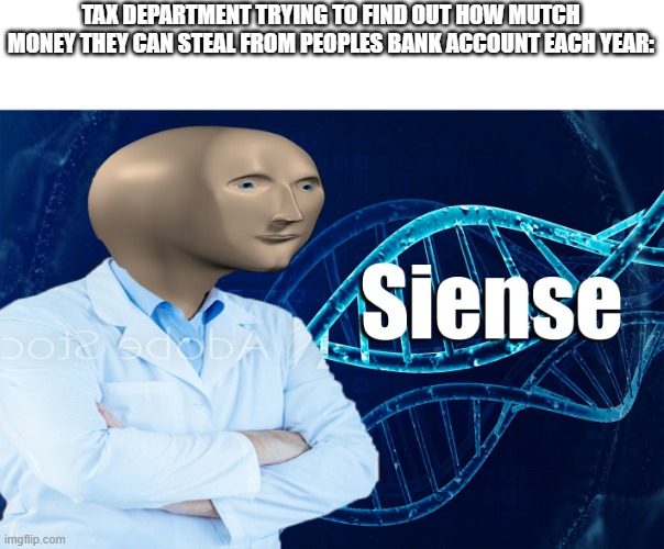 Stonks Siense | TAX DEPARTMENT TRYING TO FIND OUT HOW MUTCH MONEY THEY CAN STEAL FROM PEOPLES BANK ACCOUNT EACH YEAR: | image tagged in stonks siense | made w/ Imgflip meme maker