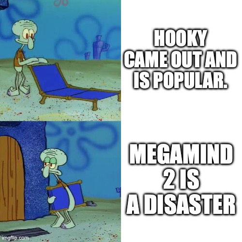 Squidward chair | HOOKY CAME OUT AND IS POPULAR. MEGAMIND 2 IS A DISASTER | image tagged in squidward chair | made w/ Imgflip meme maker