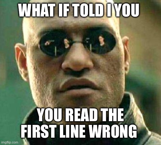 You read one this wrong too,  lol | WHAT IF TOLD I YOU; YOU READ THE FIRST LINE WRONG | image tagged in what if i told you | made w/ Imgflip meme maker