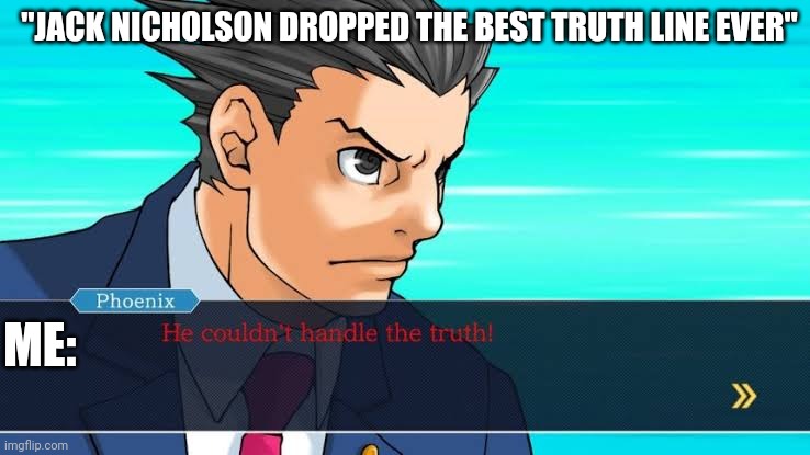 Phoenix wright the truth | "JACK NICHOLSON DROPPED THE BEST TRUTH LINE EVER"; ME: | image tagged in phoenix wright the truth | made w/ Imgflip meme maker