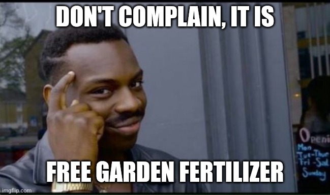 Thinking Black Man | DON'T COMPLAIN, IT IS FREE GARDEN FERTILIZER | image tagged in thinking black man | made w/ Imgflip meme maker