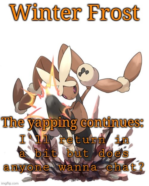 Winter frost lopunny template | I'll return in a bit but does anyone wanna chat? | image tagged in winter frost lopunny template | made w/ Imgflip meme maker