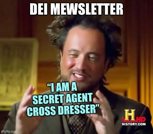 Ancient Aliens Diversity Equity Inclusion | DEI MEWSLETTER; “I AM A
SECRET AGENT
CROSS DRESSER” | image tagged in memes,ancient aliens | made w/ Imgflip meme maker