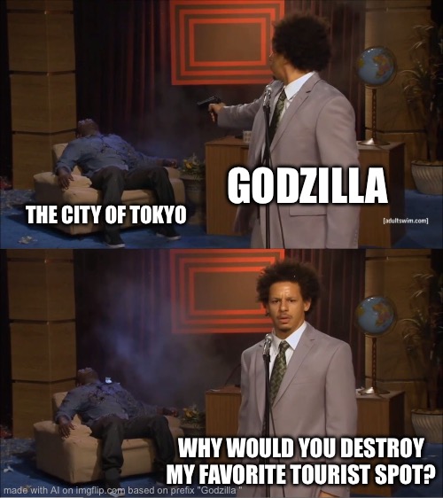 My favorite tourist spot! | GODZILLA; THE CITY OF TOKYO; WHY WOULD YOU DESTROY MY FAVORITE TOURIST SPOT? | image tagged in memes,who killed hannibal | made w/ Imgflip meme maker