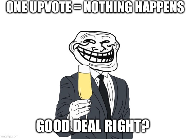 lol | ONE UPVOTE = NOTHING HAPPENS; GOOD DEAL RIGHT? | image tagged in troll,memes | made w/ Imgflip meme maker