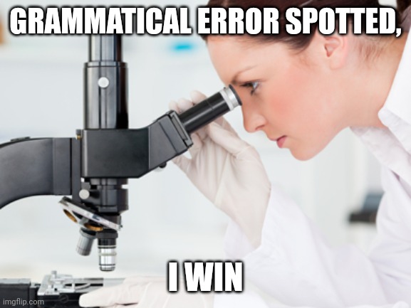 Scientist Microscope | GRAMMATICAL ERROR SPOTTED, I WIN | image tagged in scientist microscope,frost | made w/ Imgflip meme maker