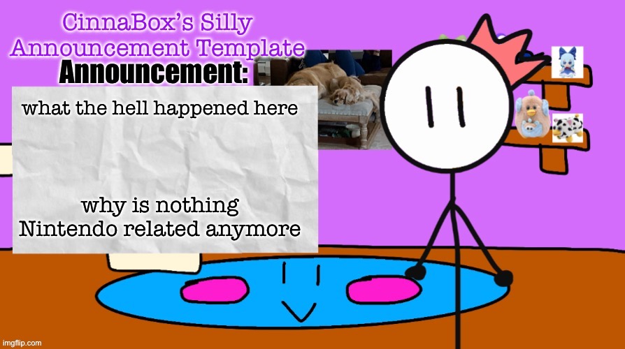 CinnaBox’s Silly Announcement Template | what the hell happened here; why is nothing Nintendo related anymore | image tagged in cinnabox s silly announcement template | made w/ Imgflip meme maker