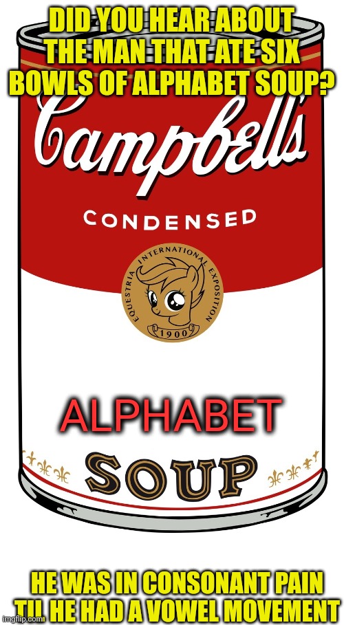 DID YOU HEAR ABOUT THE MAN THAT ATE SIX BOWLS OF ALPHABET SOUP? ALPHABET; HE WAS IN CONSONANT PAIN TIL HE HAD A VOWEL MOVEMENT | image tagged in blank campbell's soup can,blank white template | made w/ Imgflip meme maker