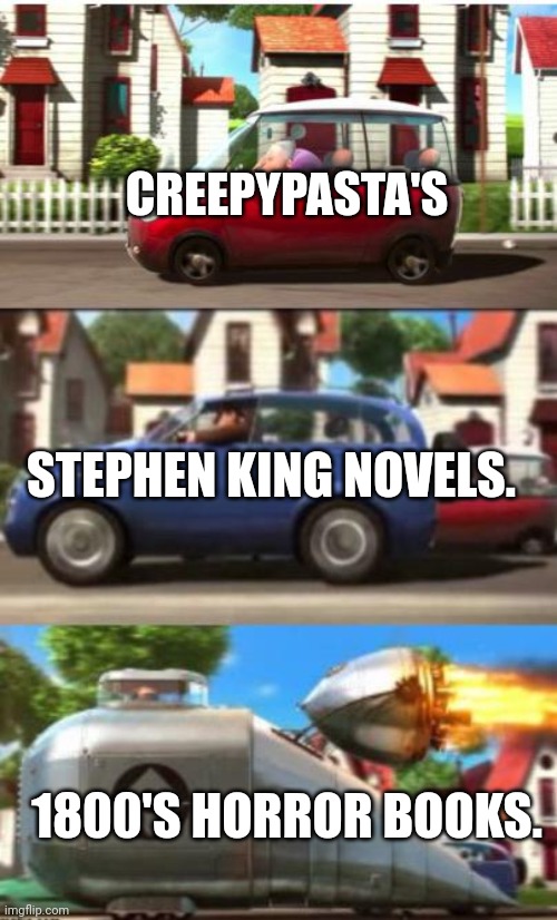 Gru despicable me car | CREEPYPASTA'S; STEPHEN KING NOVELS. 1800'S HORROR BOOKS. | image tagged in gru despicable me car | made w/ Imgflip meme maker