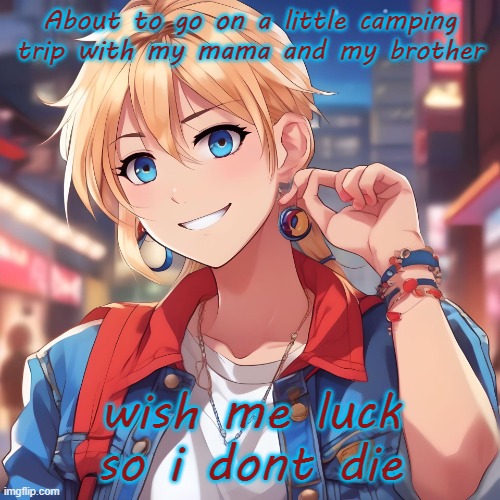 oh also imma be gone for a little bit ill be back tomorrow | About to go on a little camping trip with my mama and my brother; wish me luck so i dont die | image tagged in sure_why_not under ai filter | made w/ Imgflip meme maker