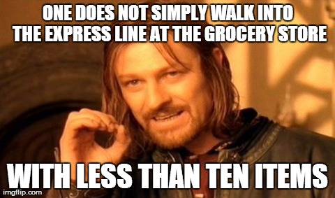 One Does Not Simply Meme | ONE DOES NOT SIMPLY WALK INTO THE EXPRESS LINE AT THE GROCERY STORE WITH LESS THAN TEN ITEMS | image tagged in memes,one does not simply | made w/ Imgflip meme maker