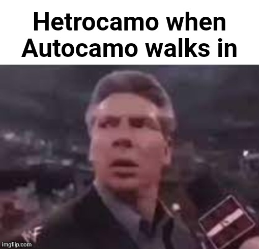 Y'know, Autotroph and Heterotroph | Hetrocamo when Autocamo walks in | image tagged in x when x walks in | made w/ Imgflip meme maker