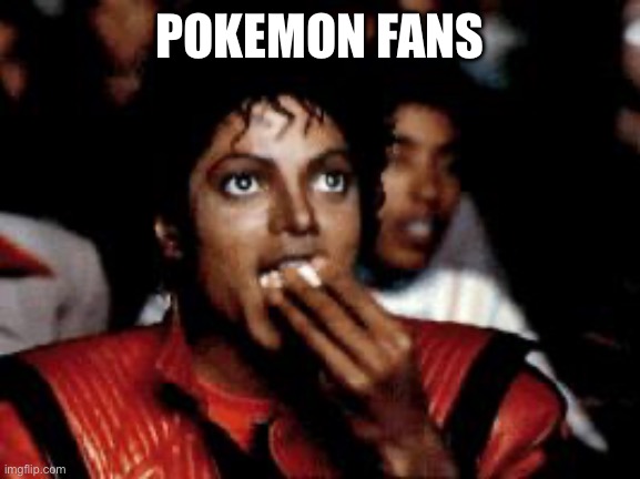 michael jackson eating popcorn | POKEMON FANS | image tagged in michael jackson eating popcorn | made w/ Imgflip meme maker