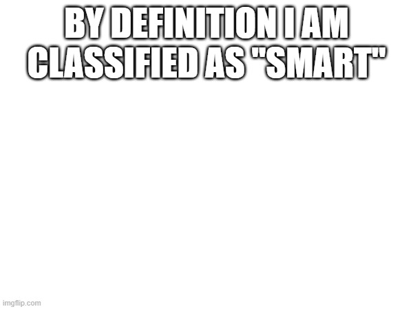 BY DEFINITION I AM CLASSIFIED AS "SMART" | made w/ Imgflip meme maker