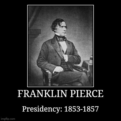 Franklin Pierce | FRANKLIN PIERCE | Presidency: 1853-1857 | image tagged in demotivationals,president of the united states,franklin pierce | made w/ Imgflip demotivational maker