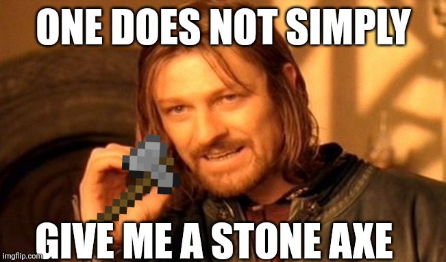 Lol | ONE DOES NOT SIMPLY; GIVE ME A STONE AXE | image tagged in memes,one does not simply | made w/ Imgflip meme maker