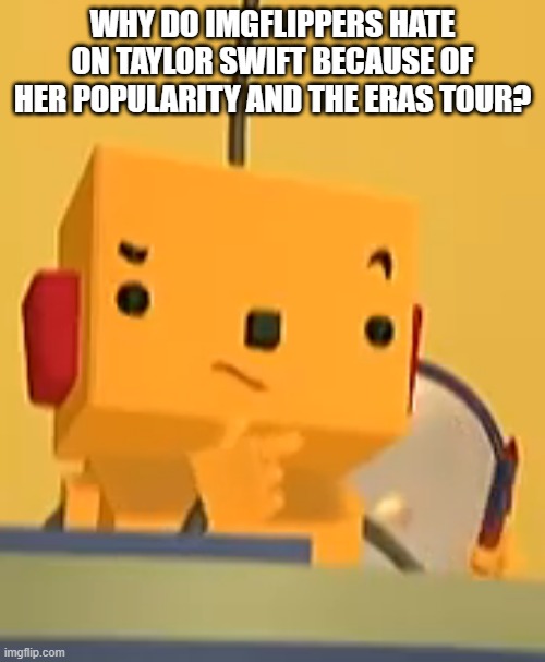 its prolly the eras tour | WHY DO IMGFLIPPERS HATE ON TAYLOR SWIFT BECAUSE OF HER POPULARITY AND THE ERAS TOUR? | image tagged in billy thinking | made w/ Imgflip meme maker